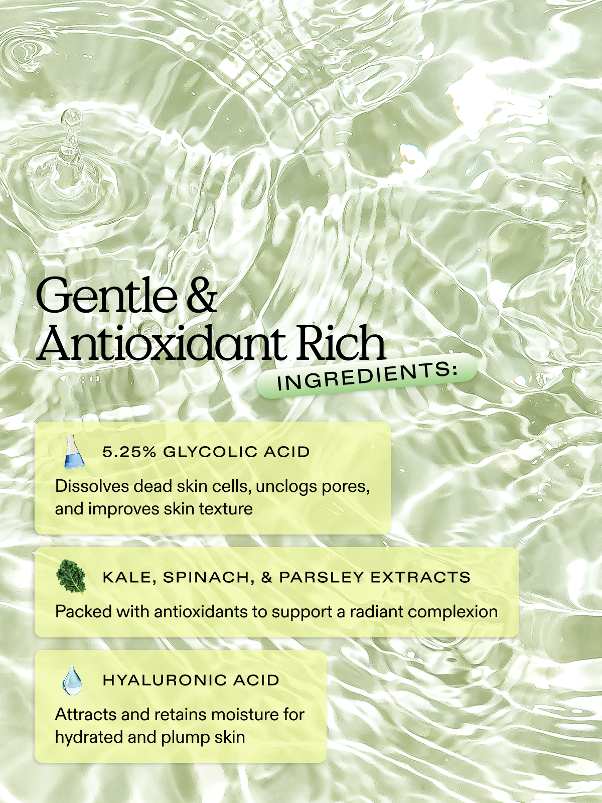 Kale-Lalu-yAHA exfoliator is formulated with gentle & antioxidant rich ingredients such as 5.25% glycolic acid, kale, spinach, & parsley extracts and hyaluronic acid